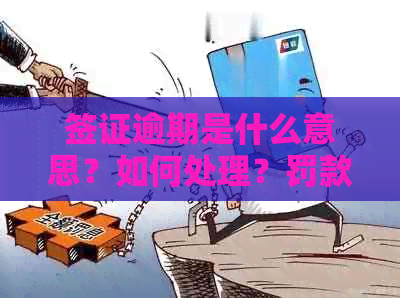 签证逾期是什么意思？如何处理？罚款标准和出关方法