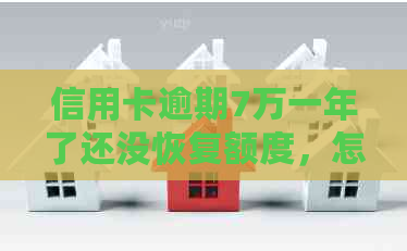 信用卡逾期7万一年了还没恢复额度，怎么办？