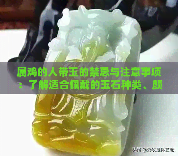 属鸡的人带玉的禁忌与注意事项：了解适合佩戴的玉石种类、颜色和款式