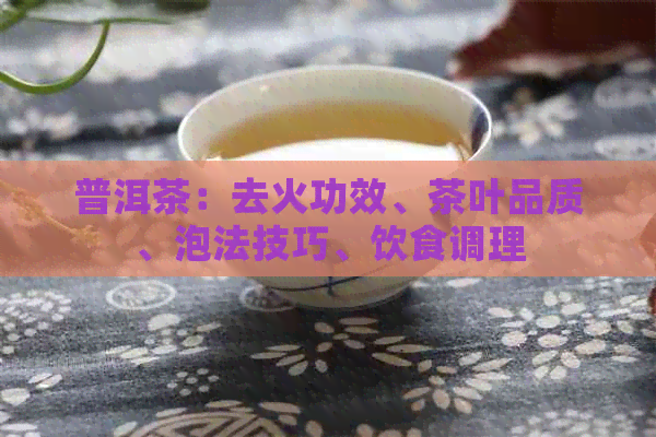 普洱茶：去火功效、茶叶品质、泡法技巧、饮食调理