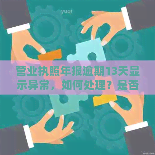 营业执照年报逾期13天显示异常，如何处理？是否会被罚款拉黑名单？