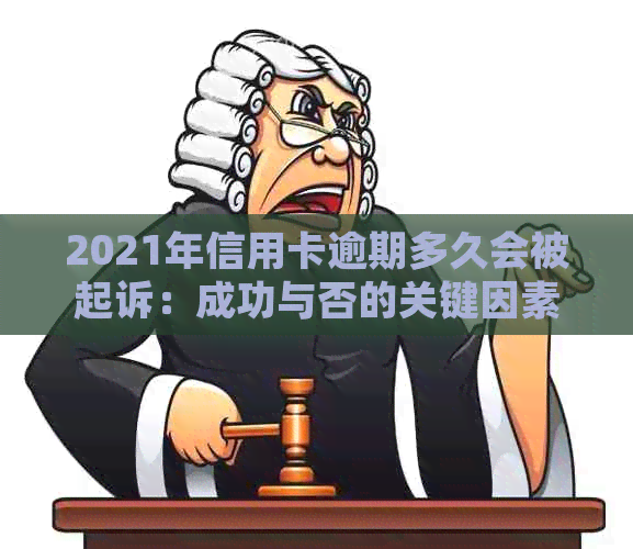 2021年信用卡逾期多久会被起诉：成功与否的关键因素及上时间