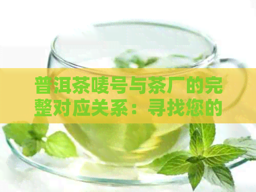 普洱茶唛号与茶厂的完整对应关系：寻找您的理想茶叶来源