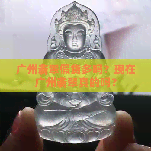 广州翡翠假货多吗？现在广州翡翠真的吗？