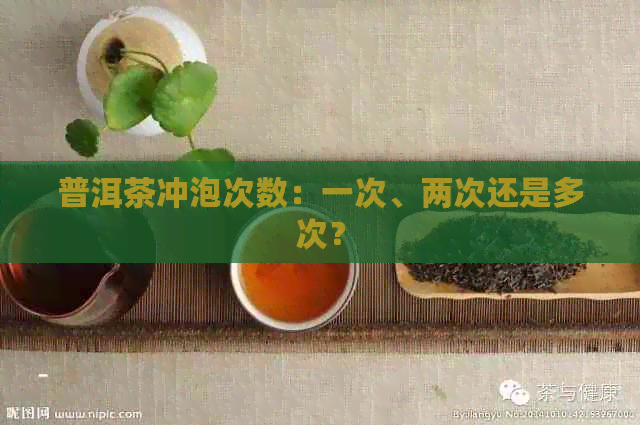 普洱茶冲泡次数：一次、两次还是多次？