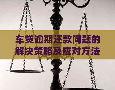 车贷逾期还款问题的解决策略及应对方法