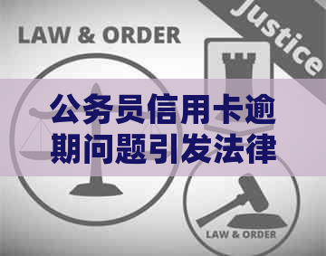 公务员信用卡逾期问题引发法律纠纷：处理不当将带来严重后果