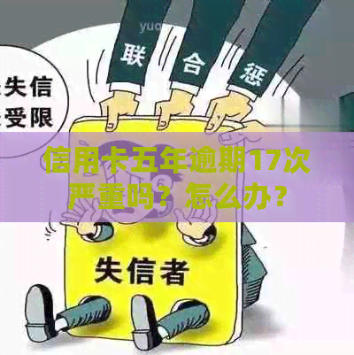 信用卡五年逾期17次严重吗？怎么办？