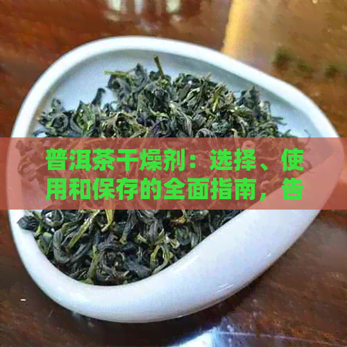 普洱茶干燥剂：选择、使用和保存的全面指南，告别潮湿困扰