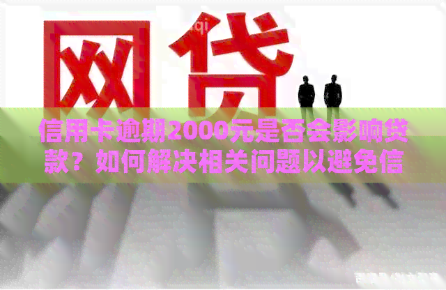 信用卡逾期2000元是否会影响贷款？如何解决相关问题以避免信用受损？