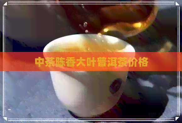 中茶陈香大叶普洱茶价格