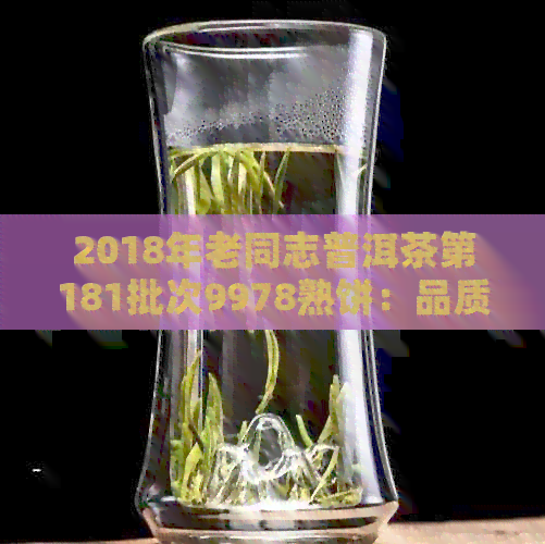 2018年老同志普洱茶第181批次9978熟饼：品质特点、冲泡方法与口感评价