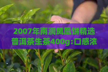 2007年南涧凤凰饼精选普洱茶生茶400g:口感浓厚，回味悠长的价格实佳品