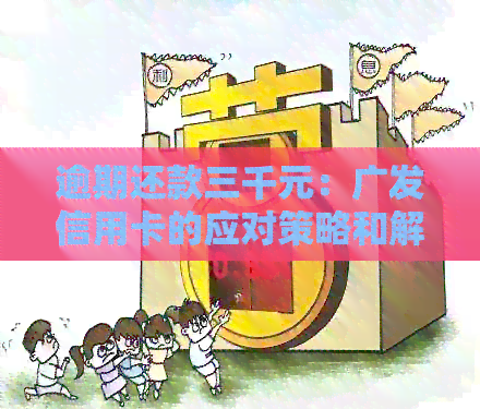 逾期还款三千元：广发信用卡的应对策略和解决方案