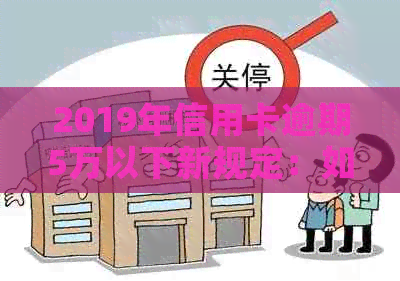 2019年信用卡逾期5万以下新规定：如何应对逾期还款、降低利息和影响？