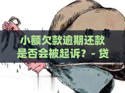 小额欠款逾期还款是否会被起诉？- 贷款， 债务， 法院， 判决