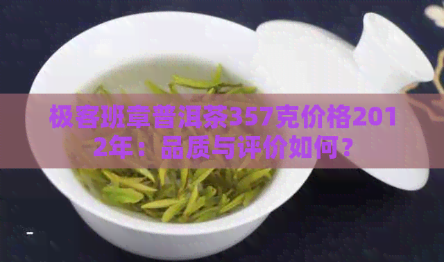 极客班章普洱茶357克价格2012年：品质与评价如何？