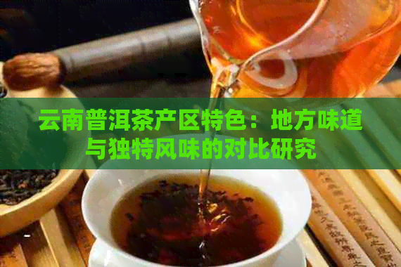 云南普洱茶产区特色：地方味道与独特风味的对比研究