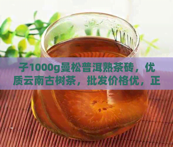 子1000g曼松普洱熟茶砖，优质云南古树茶，批发价格优，正品保障