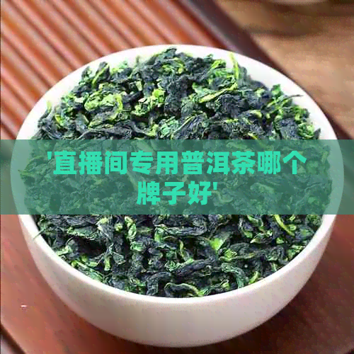 '直播间专用普洱茶哪个牌子好'