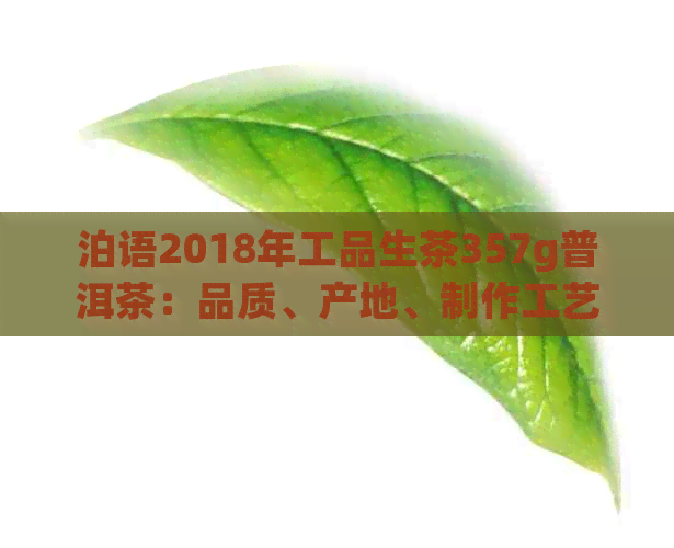 泊语2018年工品生茶357g普洱茶：品质、产地、制作工艺与口感全面解析