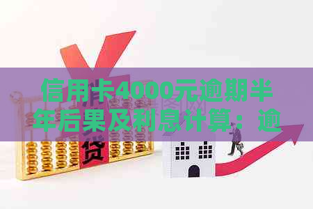 信用卡4000元逾期半年后果及利息计算：逾期一年与4万逾期的差异