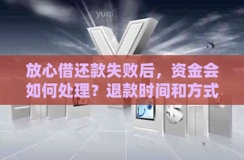 放心借还款失败后，资金会如何处理？退款时间和方式全面解析