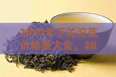 2020年下关沱茶价格表大全，2021年下关沱茶新价一览