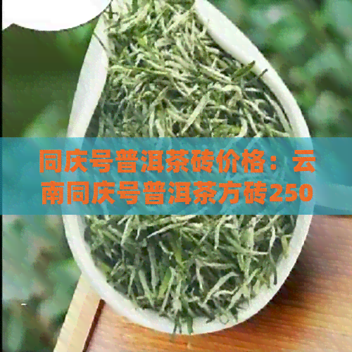 同庆号普洱茶砖价格：云南同庆号普洱茶方砖250g,限量版，熟茶，哪年出？