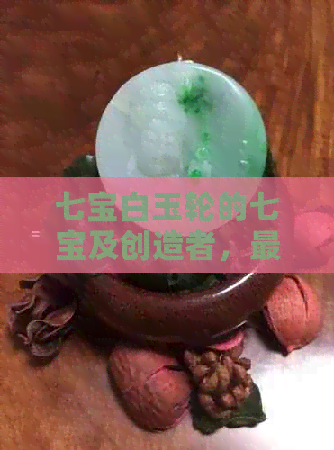 七宝白玉轮的七宝及创造者，最后命运的改变者是谁？