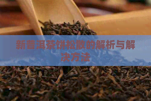 新普洱茶饼松散的解析与解决方法