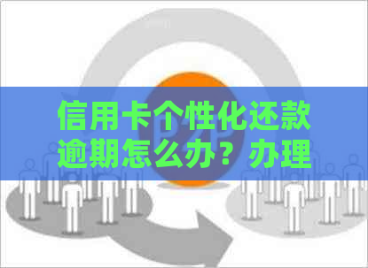 信用卡个性化还款逾期怎么办？办理流程及注意事项