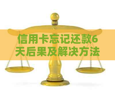 信用卡忘记还款6天后果及解决方法大揭秘：如何避免逾期和罚息？