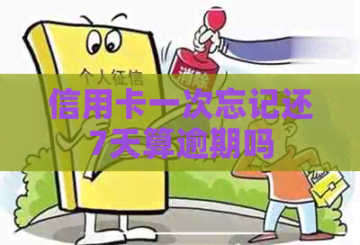 信用卡一次忘记还7天算逾期吗