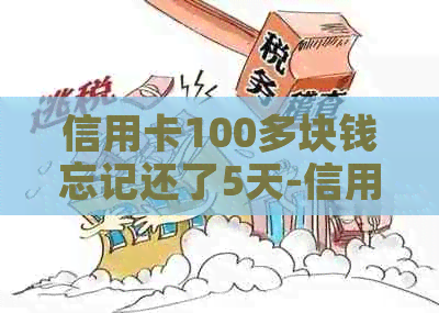 信用卡100多块钱忘记还了5天-信用卡100多块钱忘记还了5天怎么办