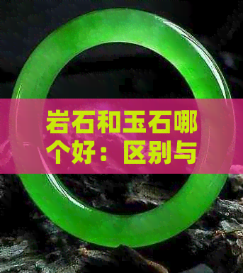 岩石和玉石哪个好：区别与美观比较