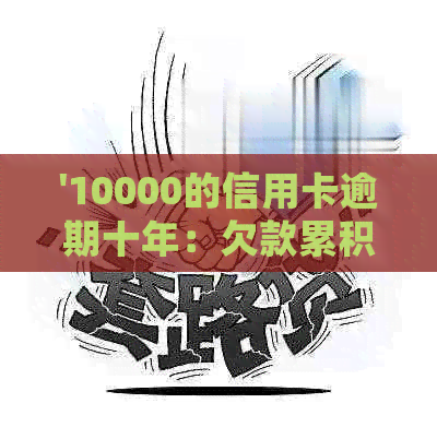 '10000的信用卡逾期十年：欠款累积、信用影响及处理策略'