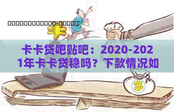 卡卡贷吧贴吧：2020-2021年卡卡贷稳吗？下款情况如何？