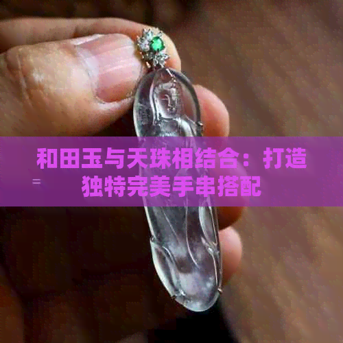 和田玉与天珠相结合：打造独特完美手串搭配