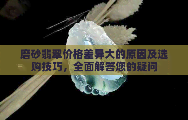 磨砂翡翠价格差异大的原因及选购技巧，全面解答您的疑问