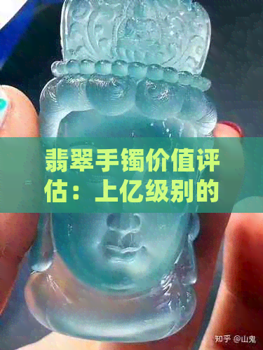 翡翠手镯价值评估：上亿级别的翡翠手镯真的值得收藏吗？