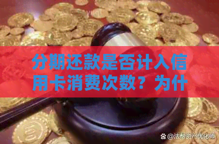 分期还款是否计入信用卡消费次数？为什么？