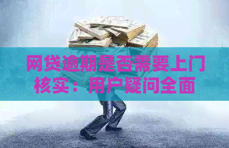 网贷逾期是否需要上门核实：用户疑问全面解答与法律关联