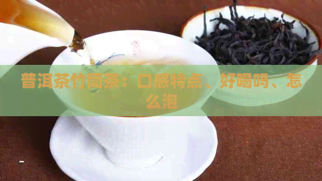 普洱茶竹筒茶：口感特点、好喝吗、怎么泡