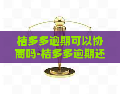 桔多多逾期可以协商吗-桔多多逾期还款可以吗