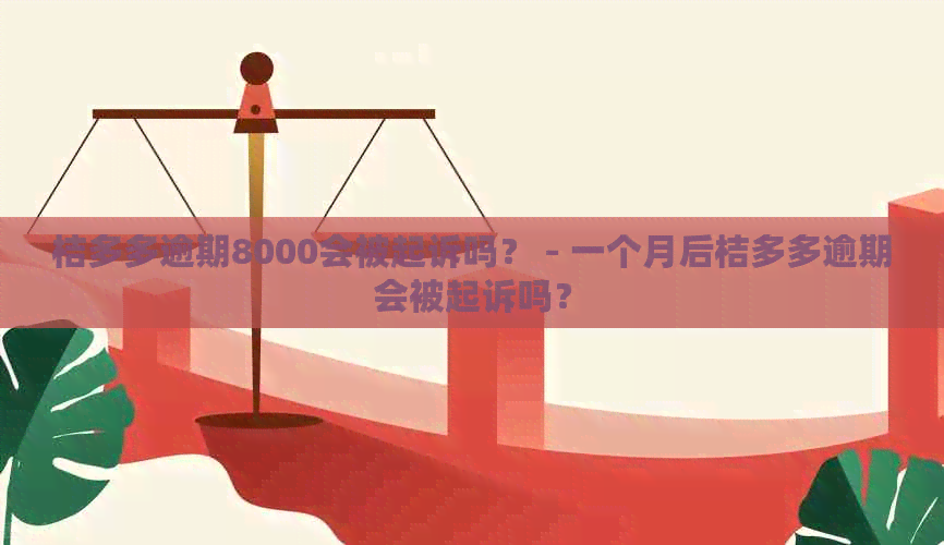 桔多多逾期8000会被起诉吗？ - 一个月后桔多多逾期会被起诉吗？