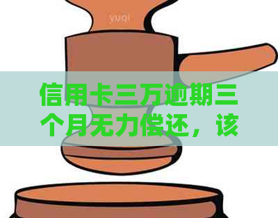 信用卡三万逾期三个月无力偿还，该如何处理？