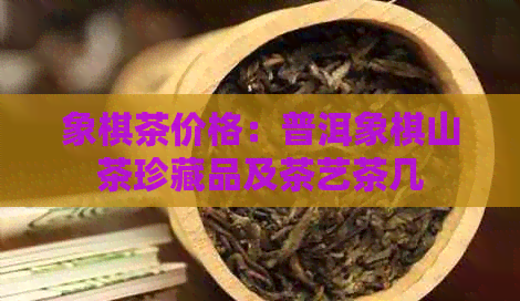 象棋茶价格：普洱象棋山茶珍藏品及茶艺茶几