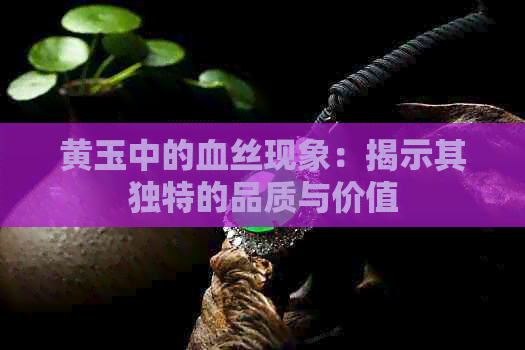 黄玉中的血丝现象：揭示其独特的品质与价值