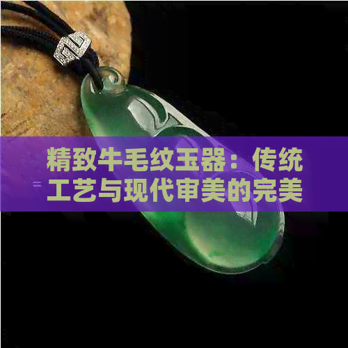 精致牛毛纹玉器：传统工艺与现代审美的完美结合